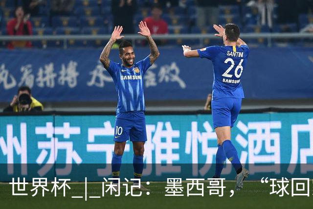世界杯 | 闲记：墨西哥，“球回家了”
