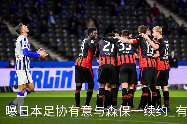 曝日本足协有意与森保一续约 有望带领日本队三度出战世界杯