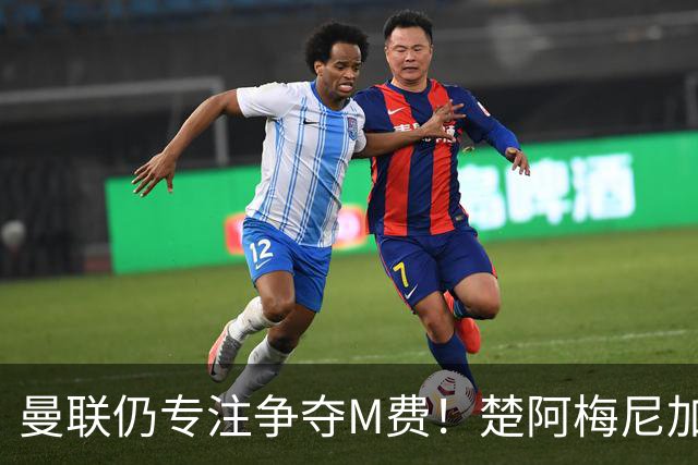 曼联仍专注争夺M费！楚阿梅尼加盟需满足两条件，对恩梅查态度曝光