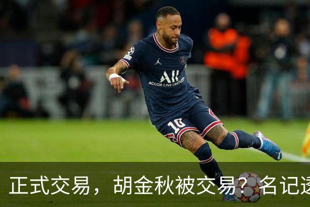 正式交易，胡金秋被交易？名记透露情况，下家被曝光，转会费6000万