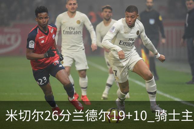 米切尔26分兰德尔19+10 骑士主场遭遇三连败