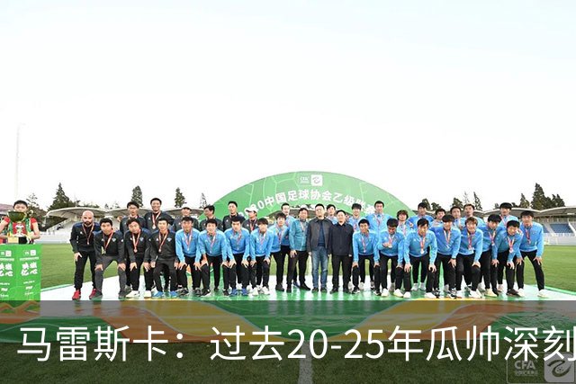 马雷斯卡：过去20-25年瓜帅深刻改变了现代足球，没人能与他比肩